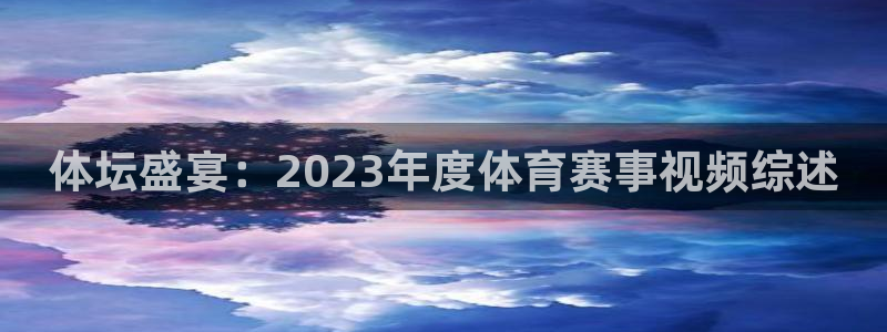 袋鼠体育直播足球：体坛盛宴：2023年度体育赛事视频综述