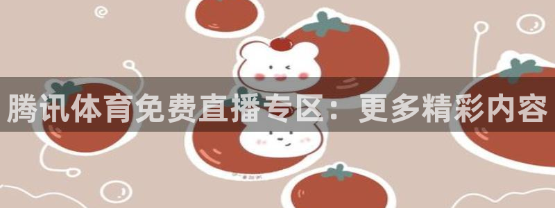 袋鼠体育直播足球：腾讯体育免费直播专区：更多精彩内容