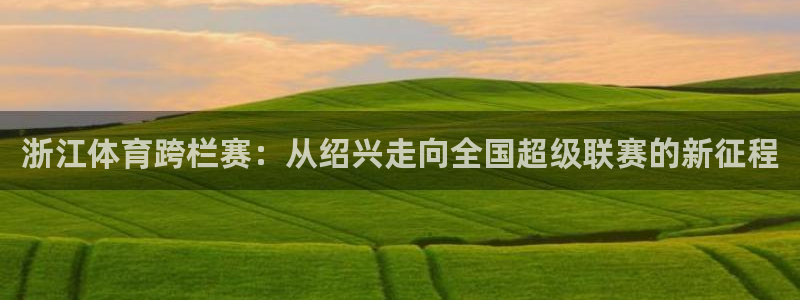 nba袋鼠直播：浙江体育跨栏赛：从绍兴走向全国超级联赛的新征程