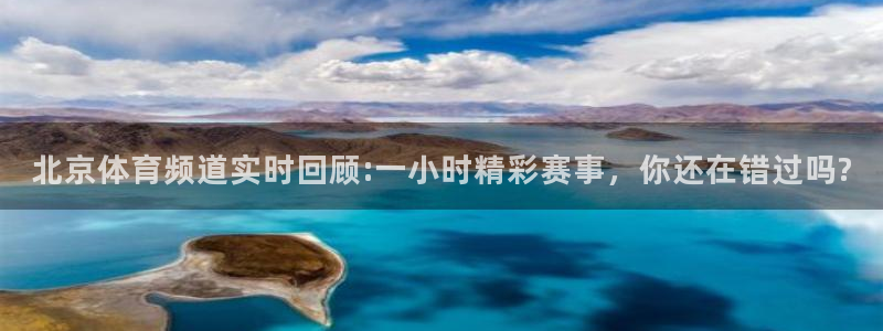 袋鼠直播在线观看nba：北京体育频道实时回顾:一小时精彩赛事，你还在错过吗?