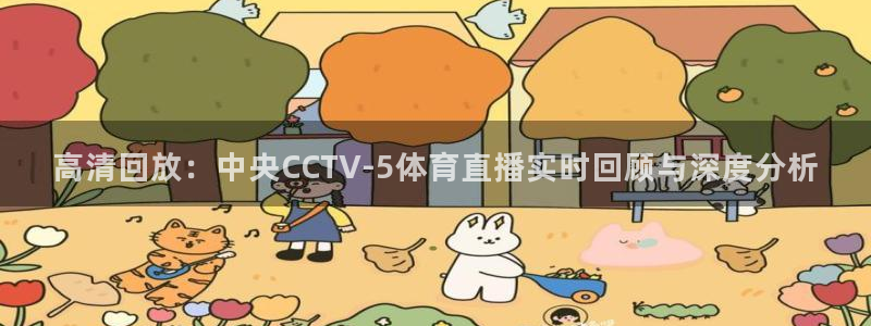 袋鼠直播体育直播：高清回放：中央CCTV-5体育直播实时回顾与深度分析