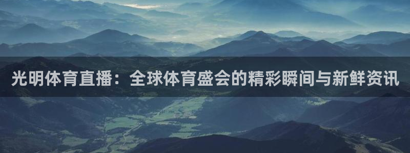 袋鼠体育app：光明体育直播：全球体育盛会的精彩瞬间与新鲜资讯